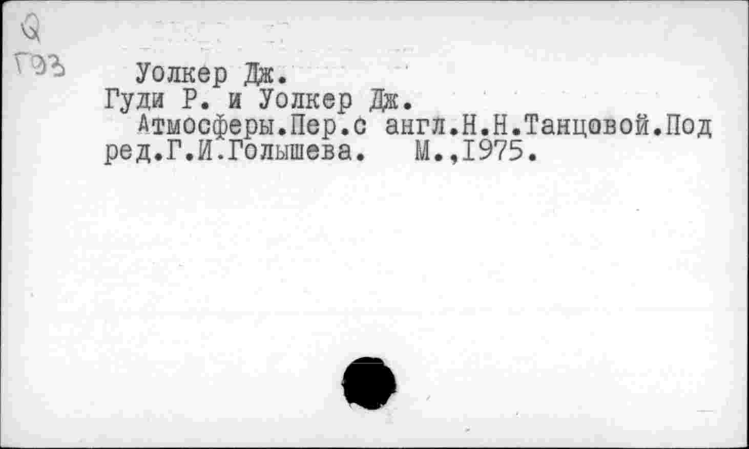 ﻿Уолкер Дж.
Гуди Р. и Уолкер Дж.
Атмосферы.Пер.с англ.Н.Н.Таировой.Под ред.Г.И.Голышева. М.,1975.